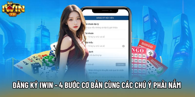 Đăng Ký IWIN - 4 Bước Cơ Bản Cùng Các Chú Ý Phải Nắm Rõ