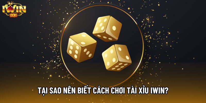 Tại sao nên biết cách chơi tài xỉu IWIN?